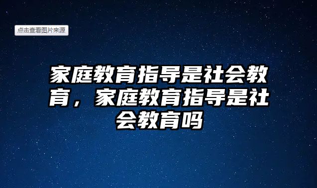 家庭教育指導(dǎo)是社會(huì)教育，家庭教育指導(dǎo)是社會(huì)教育嗎