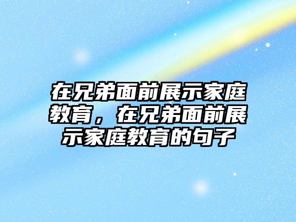 在兄弟面前展示家庭教育，在兄弟面前展示家庭教育的句子