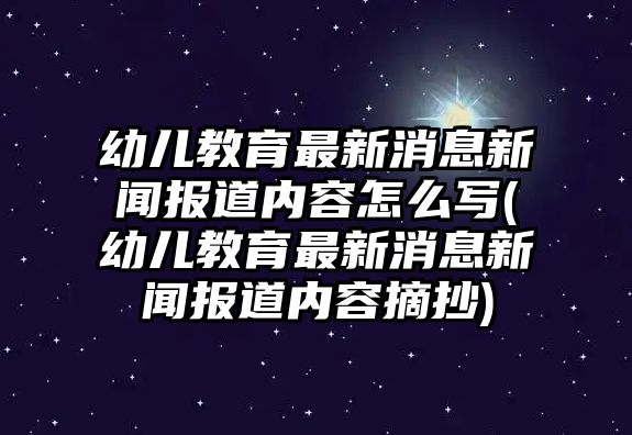 幼兒教育最新消息新聞報道內(nèi)容怎么寫(幼兒教育最新消息新聞報道內(nèi)容摘抄)