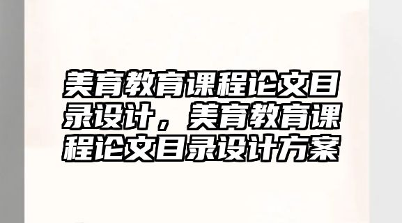 美育教育課程論文目錄設(shè)計(jì)，美育教育課程論文目錄設(shè)計(jì)方案