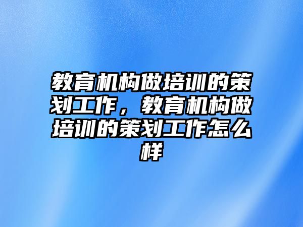 教育機構(gòu)做培訓(xùn)的策劃工作，教育機構(gòu)做培訓(xùn)的策劃工作怎么樣