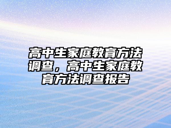 高中生家庭教育方法調(diào)查，高中生家庭教育方法調(diào)查報(bào)告