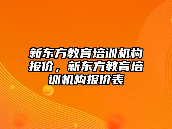 新東方教育培訓機構(gòu)報價，新東方教育培訓機構(gòu)報價表