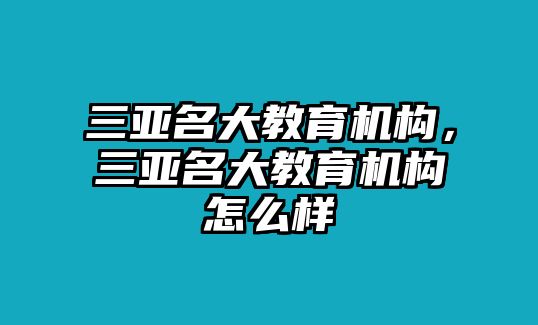 三亞名大教育機構(gòu)，三亞名大教育機構(gòu)怎么樣