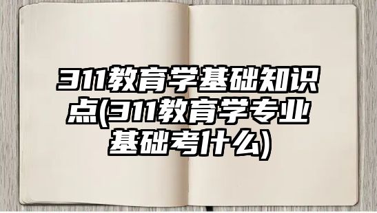 311教育學(xué)基礎(chǔ)知識(shí)點(diǎn)(311教育學(xué)專業(yè)基礎(chǔ)考什么)