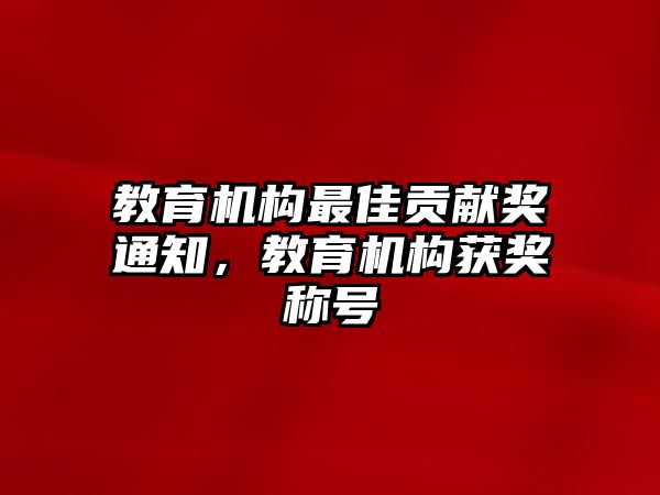 教育機(jī)構(gòu)最佳貢獻(xiàn)獎(jiǎng)通知，教育機(jī)構(gòu)獲獎(jiǎng)稱號(hào)