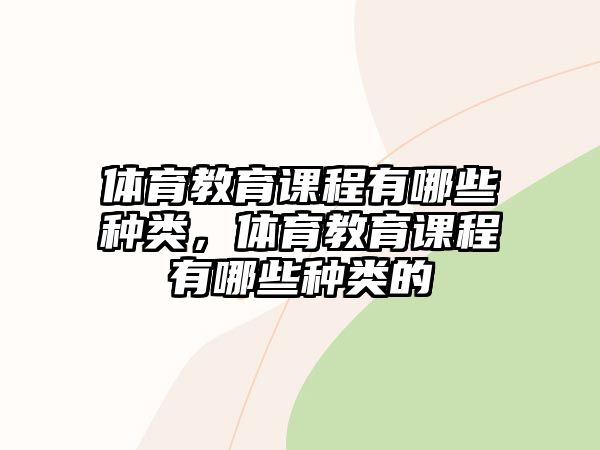 體育教育課程有哪些種類，體育教育課程有哪些種類的