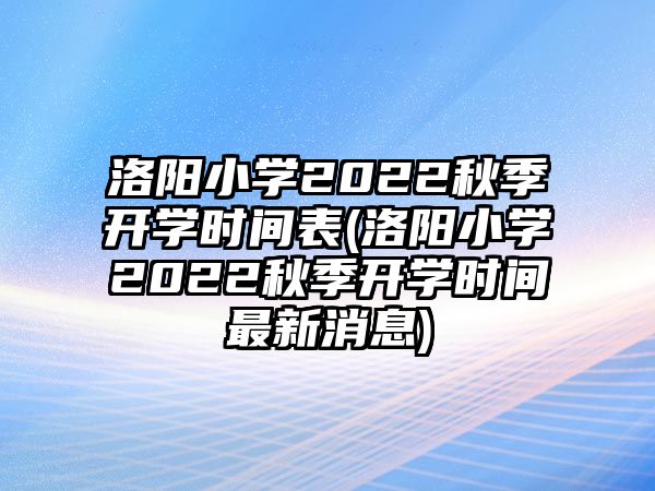 洛陽小學2022秋季開學時間表(洛陽小學2022秋季開學時間最新消息)