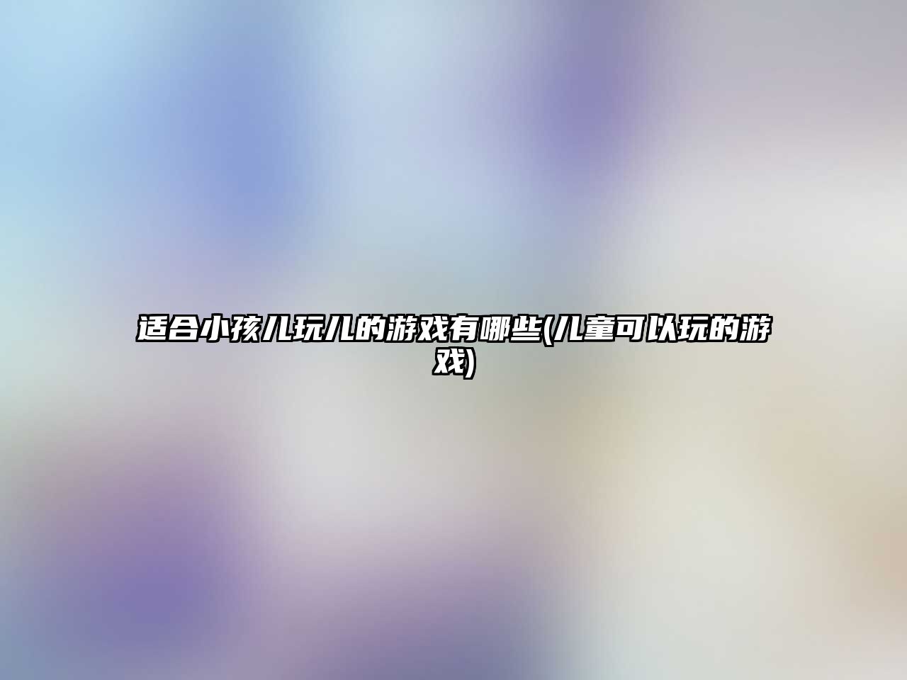 適合小孩兒玩兒的游戲有哪些(兒童可以玩的游戲)