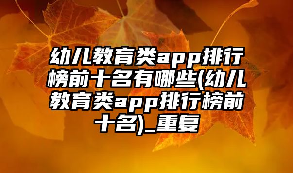 幼兒教育類app排行榜前十名有哪些(幼兒教育類app排行榜前十名)_重復(fù)