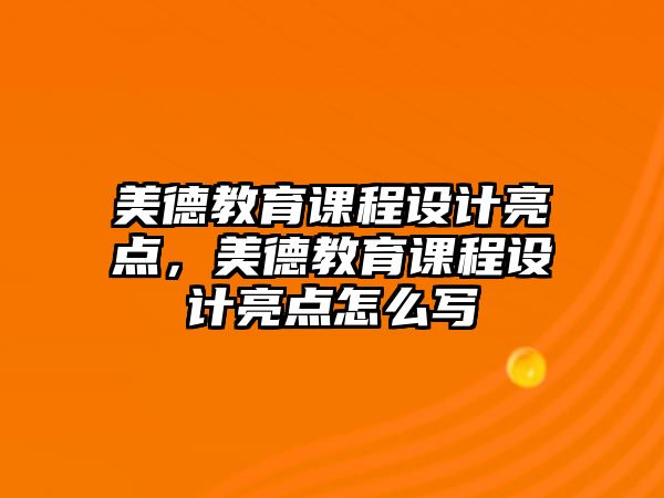 美德教育課程設(shè)計(jì)亮點(diǎn)，美德教育課程設(shè)計(jì)亮點(diǎn)怎么寫(xiě)