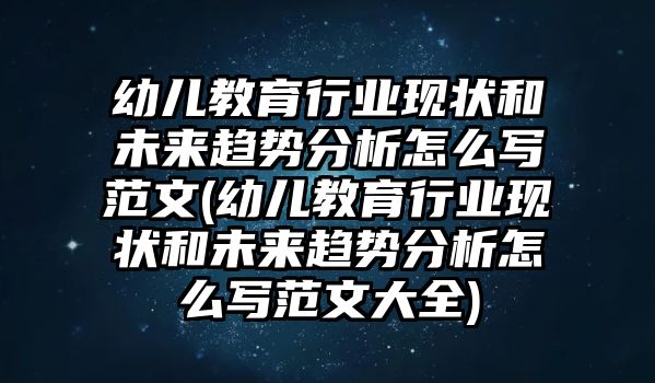 幼兒教育行業(yè)現(xiàn)狀和未來趨勢分析怎么寫范文(幼兒教育行業(yè)現(xiàn)狀和未來趨勢分析怎么寫范文大全)