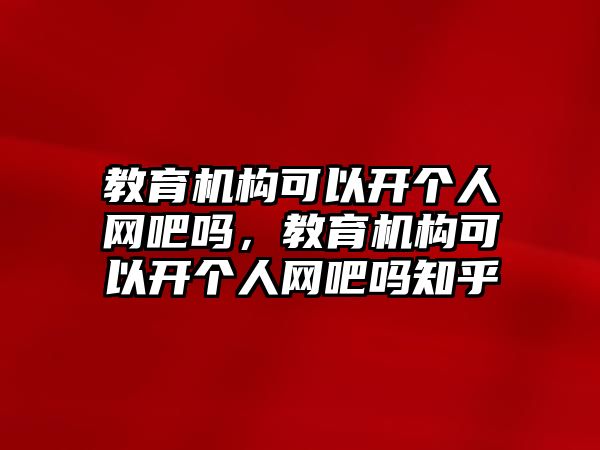 教育機構可以開個人網(wǎng)吧嗎，教育機構可以開個人網(wǎng)吧嗎知乎