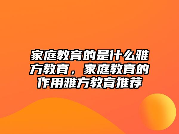 家庭教育的是什么雅方教育，家庭教育的作用雅方教育推薦