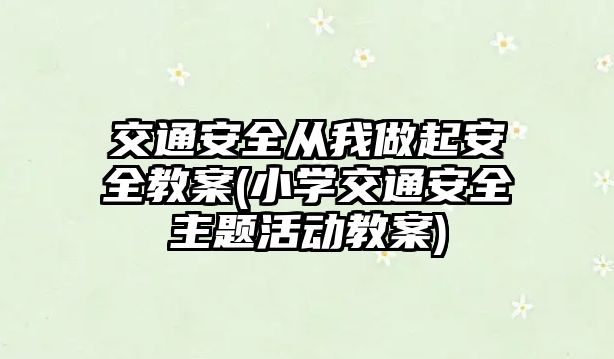 交通安全從我做起安全教案(小學(xué)交通安全主題活動(dòng)教案)