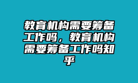 教育機(jī)構(gòu)需要籌備工作嗎，教育機(jī)構(gòu)需要籌備工作嗎知乎