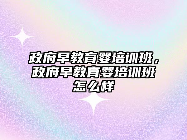 政府早教育嬰培訓班，政府早教育嬰培訓班怎么樣