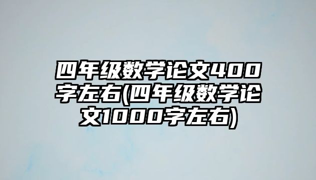 四年級(jí)數(shù)學(xué)論文400字左右(四年級(jí)數(shù)學(xué)論文1000字左右)