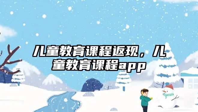 兒童教育課程返現(xiàn)，兒童教育課程app