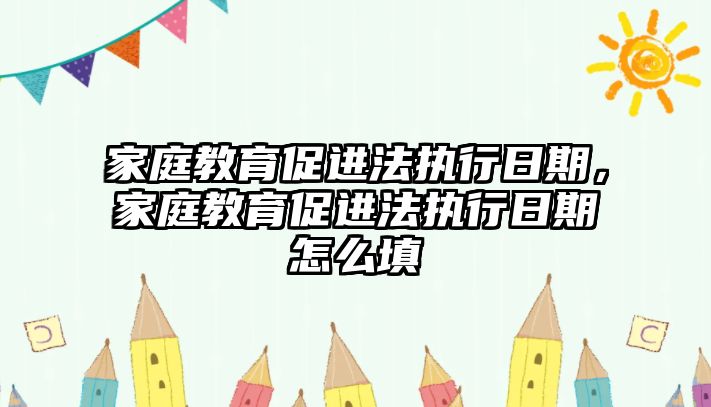 家庭教育促進(jìn)法執(zhí)行日期，家庭教育促進(jìn)法執(zhí)行日期怎么填