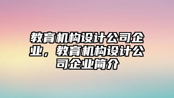 教育機構(gòu)設(shè)計公司企業(yè)，教育機構(gòu)設(shè)計公司企業(yè)簡介