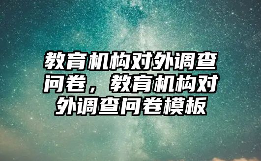 教育機(jī)構(gòu)對(duì)外調(diào)查問(wèn)卷，教育機(jī)構(gòu)對(duì)外調(diào)查問(wèn)卷模板