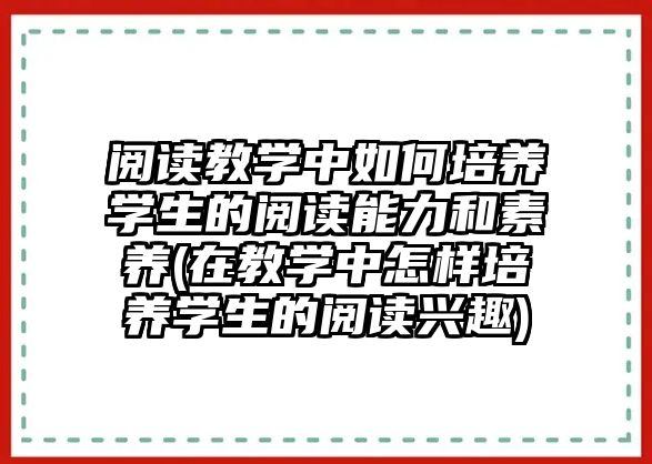 閱讀教學中如何培養(yǎng)學生的閱讀能力和素養(yǎng)(在教學中怎樣培養(yǎng)學生的閱讀興趣)