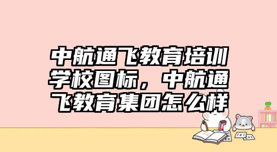 中航通飛教育培訓學校圖標，中航通飛教育集團怎么樣