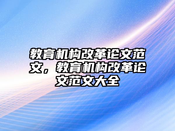 教育機構改革論文范文，教育機構改革論文范文大全