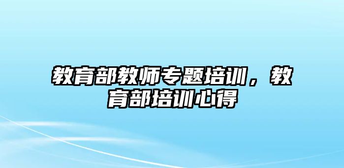 教育部教師專題培訓(xùn)，教育部培訓(xùn)心得