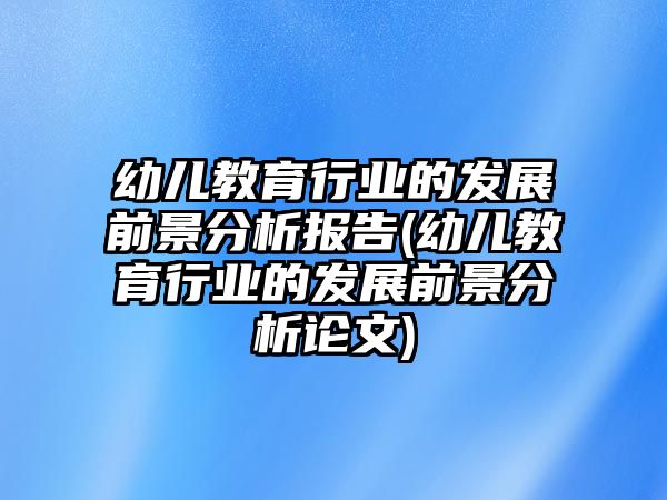 幼兒教育行業(yè)的發(fā)展前景分析報(bào)告(幼兒教育行業(yè)的發(fā)展前景分析論文)