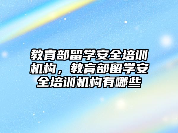 教育部留學安全培訓機構，教育部留學安全培訓機構有哪些