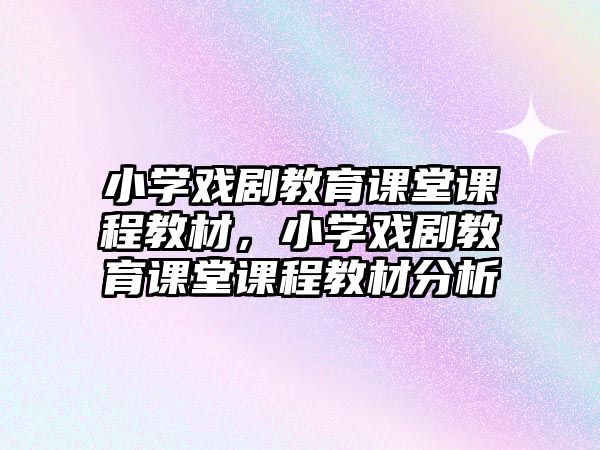 小學(xué)戲劇教育課堂課程教材，小學(xué)戲劇教育課堂課程教材分析