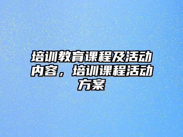 培訓(xùn)教育課程及活動(dòng)內(nèi)容，培訓(xùn)課程活動(dòng)方案