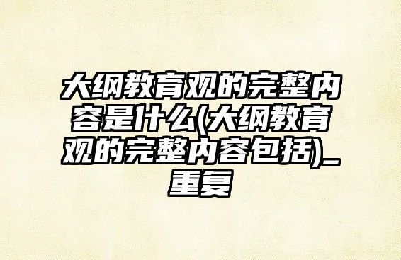 大綱教育觀的完整內(nèi)容是什么(大綱教育觀的完整內(nèi)容包括)_重復(fù)