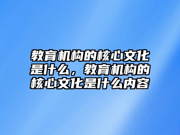 教育機構的核心文化是什么，教育機構的核心文化是什么內(nèi)容