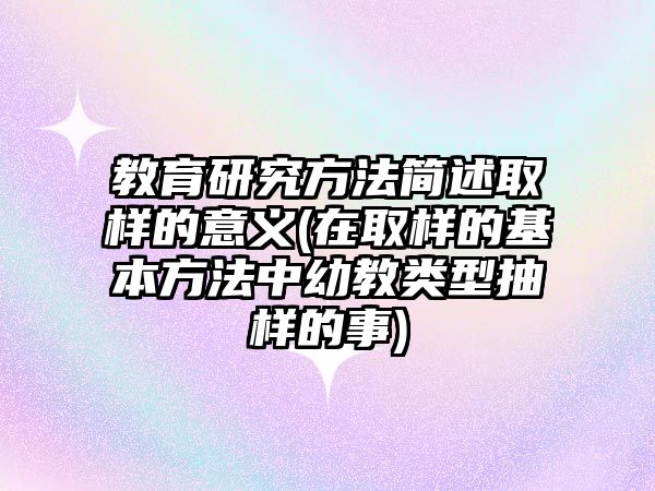 教育研究方法簡述取樣的意義(在取樣的基本方法中幼教類型抽樣的事)