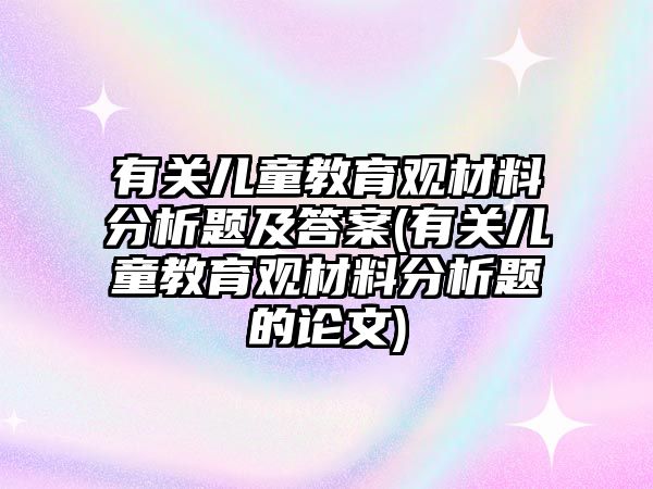 有關兒童教育觀材料分析題及答案(有關兒童教育觀材料分析題的論文)