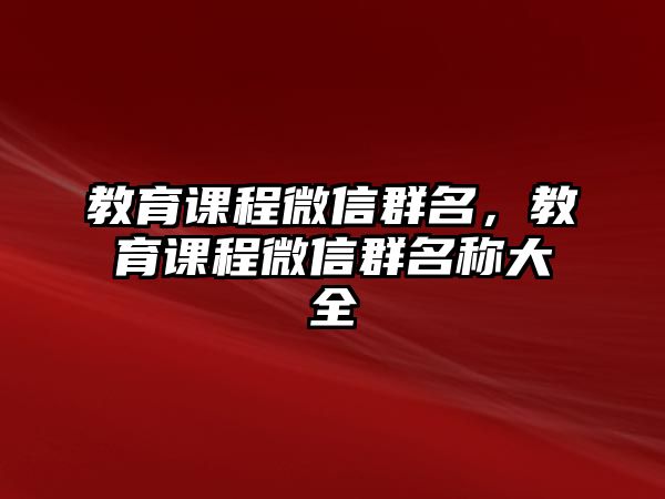 教育課程微信群名，教育課程微信群名稱大全