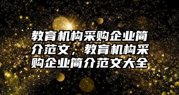 教育機(jī)構(gòu)采購企業(yè)簡介范文，教育機(jī)構(gòu)采購企業(yè)簡介范文大全