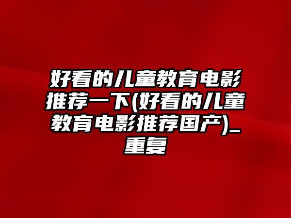 好看的兒童教育電影推薦一下(好看的兒童教育電影推薦國產(chǎn))_重復