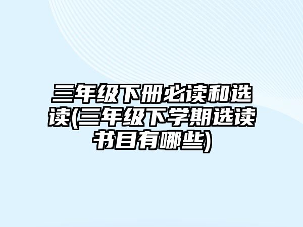 三年級下冊必讀和選讀(三年級下學(xué)期選讀書目有哪些)