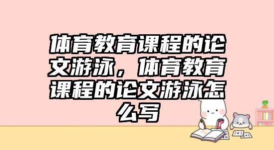 體育教育課程的論文游泳，體育教育課程的論文游泳怎么寫