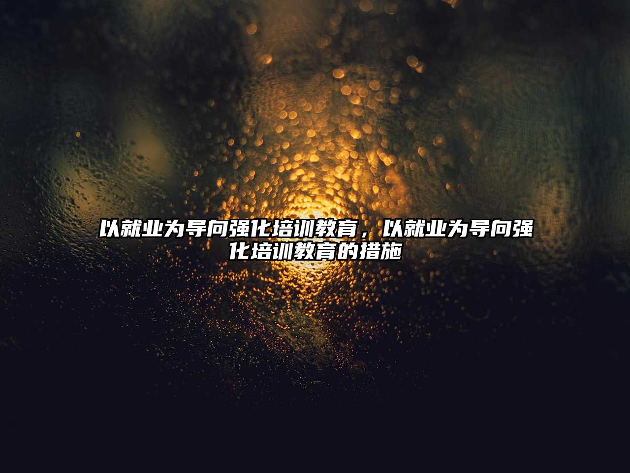 以就業(yè)為導(dǎo)向強(qiáng)化培訓(xùn)教育，以就業(yè)為導(dǎo)向強(qiáng)化培訓(xùn)教育的措施