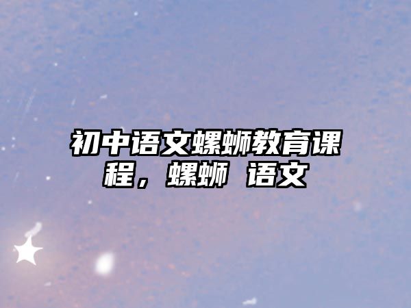 初中語(yǔ)文螺螄教育課程，螺螄 語(yǔ)文