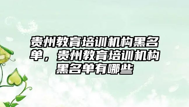 貴州教育培訓機構黑名單，貴州教育培訓機構黑名單有哪些