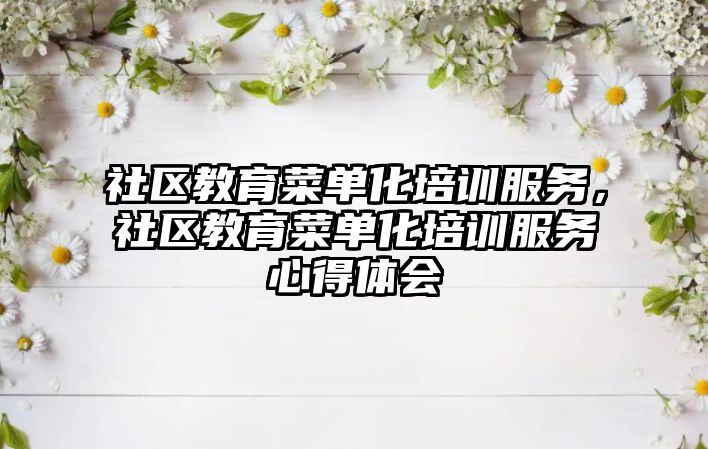 社區(qū)教育菜單化培訓服務(wù)，社區(qū)教育菜單化培訓服務(wù)心得體會