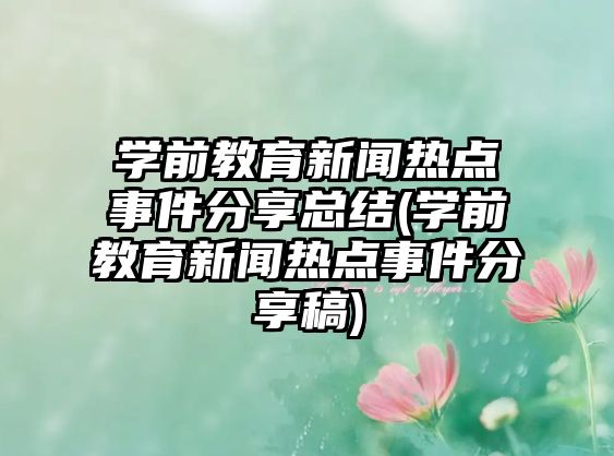 學(xué)前教育新聞熱點事件分享總結(jié)(學(xué)前教育新聞熱點事件分享稿)