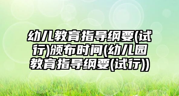 幼兒教育指導(dǎo)綱要(試行)頒布時間(幼兒園教育指導(dǎo)綱要(試行))