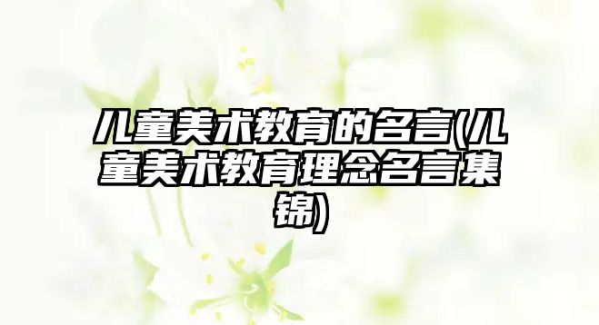 兒童美術(shù)教育的名言(兒童美術(shù)教育理念名言集錦)